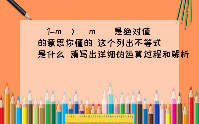 |1-m|＞|m||是绝对值的意思你懂的 这个列出不等式是什么 请写出详细的运算过程和解析