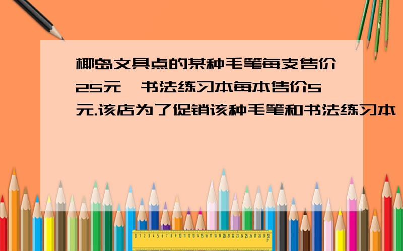 椰岛文具点的某种毛笔每支售价25元,书法练习本每本售价5元.该店为了促销该种毛笔和书法练习本（接上面）定制了两种优惠方案.方案1：买一支毛笔赠送一本书法练习本；方案2：按购买金