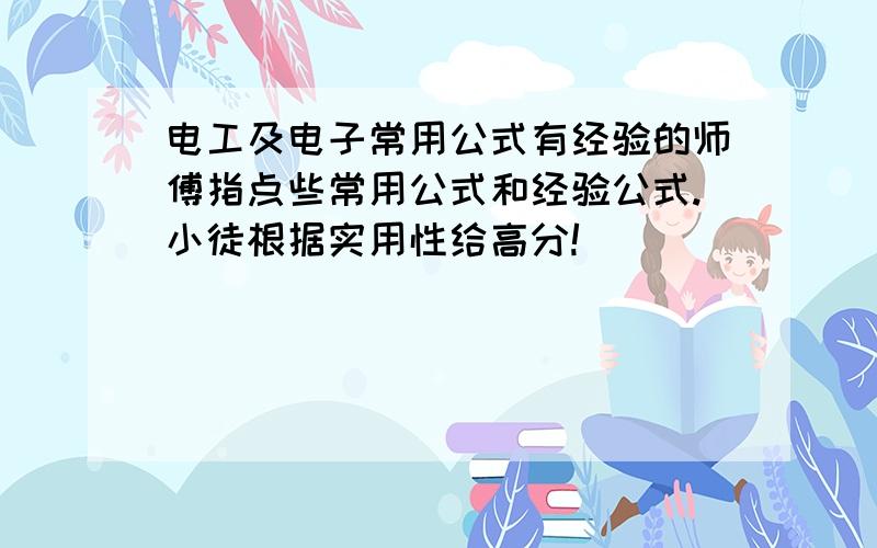 电工及电子常用公式有经验的师傅指点些常用公式和经验公式.小徒根据实用性给高分!