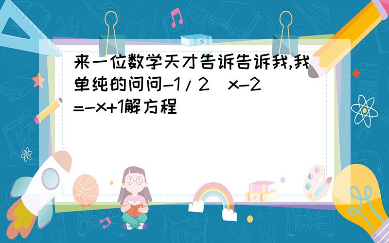 来一位数学天才告诉告诉我,我单纯的问问-1/2(x-2)=-x+1解方程