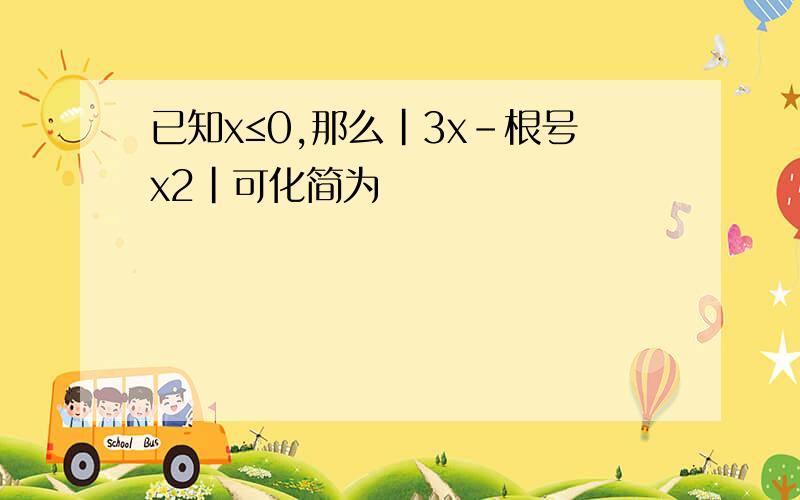 已知x≤0,那么|3x-根号x2|可化简为