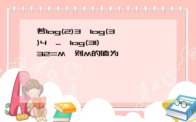 若log(2)3*log(3)4*...*log(31)32=M,则M的值为