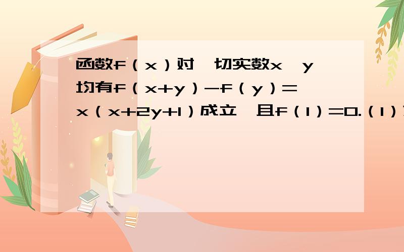 函数f（x）对一切实数x,y均有f（x+y）-f（y）=x（x+2y+1）成立,且f（1）=0.（1）求f(0)的值；（2）当f（x）+3＜2x+a且0＜x＜1／2恒成立时,求实数a的范围.