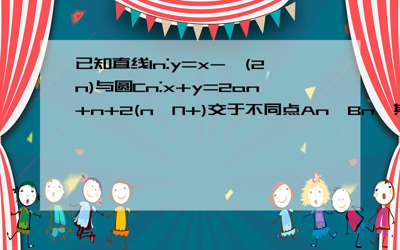 已知直线ln:y=x-√(2n)与圆Cn:x+y=2an+n+2(n∈N+)交于不同点An,Bn,其中数列 {an}满足a1=1,a(n+1)=1/4 ∣AnBn∣（1）求{an}的通项公式 （2）设bn=(n/3) (an+2),求{bn}的前n项和Sn