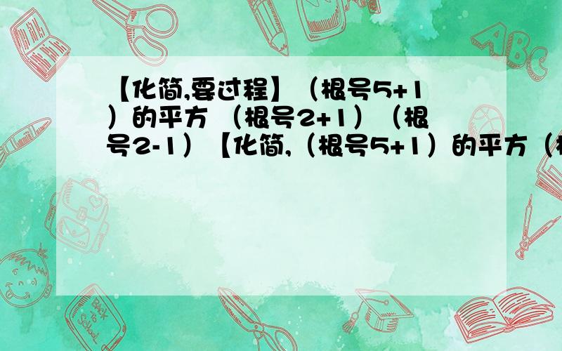 【化简,要过程】（根号5+1）的平方 （根号2+1）（根号2-1）【化简,（根号5+1）的平方（根号2+1）（根号2-1）