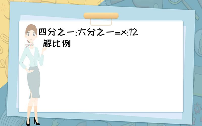 四分之一:六分之一=x:12 解比例