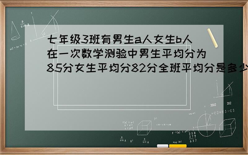 七年级3班有男生a人女生b人在一次数学测验中男生平均分为85分女生平均分82分全班平均分是多少?