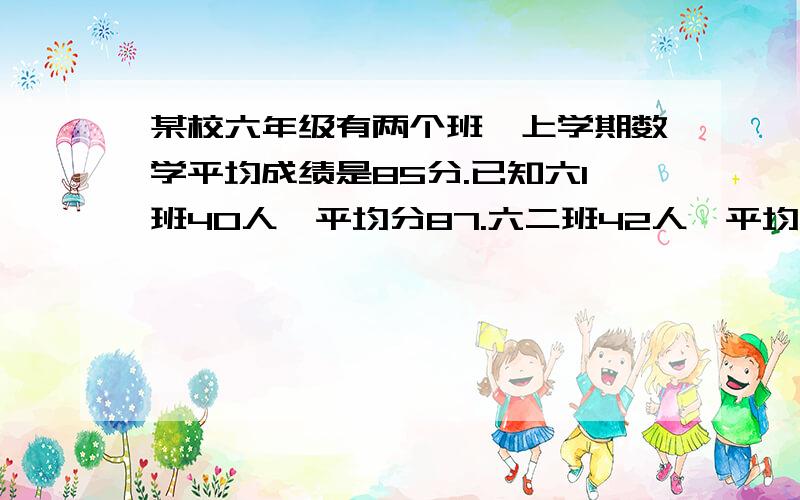 某校六年级有两个班,上学期数学平均成绩是85分.已知六1班40人,平均分87.六二班42人,平均成绩多少分列方程