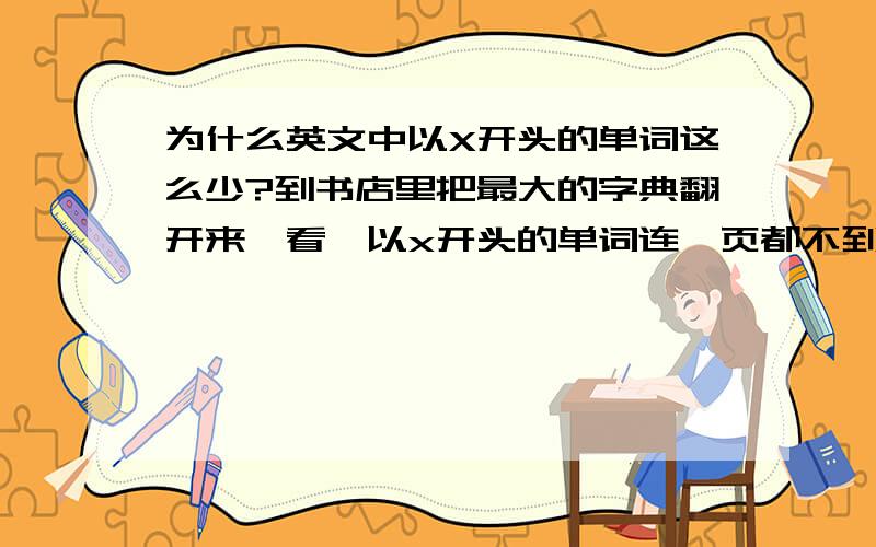 为什么英文中以X开头的单词这么少?到书店里把最大的字典翻开来一看,以x开头的单词连一页都不到,而且大都是些名字之类的,有实际意义的更是少得可怜.另外我还发现,一篇文章读下来,单词