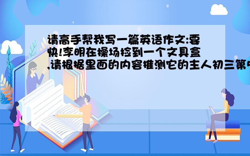 请高手帮我写一篇英语作文:要快!李明在操场捡到一个文具盒,请根据里面的内容推测它的主人初三第5单元作文，请根据里面的内容推测它的主人（hair band,aphoto of lily,a story book etc.)80词左右