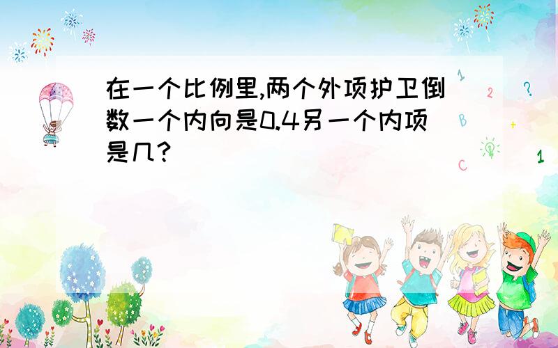 在一个比例里,两个外项护卫倒数一个内向是0.4另一个内项是几?