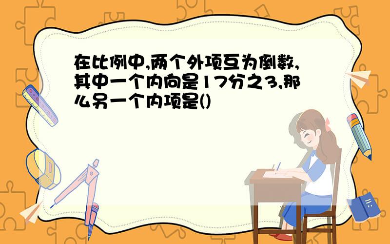 在比例中,两个外项互为倒数,其中一个内向是17分之3,那么另一个内项是()