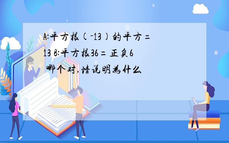 A:平方根(-13)的平方=13 B:平方根36=正负6 哪个对,情说明为什么