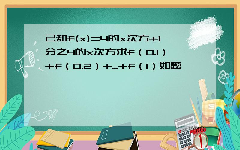 已知f(x)=4的x次方+1分之4的x次方求f（0.1）+f（0.2）+...+f（1）如题