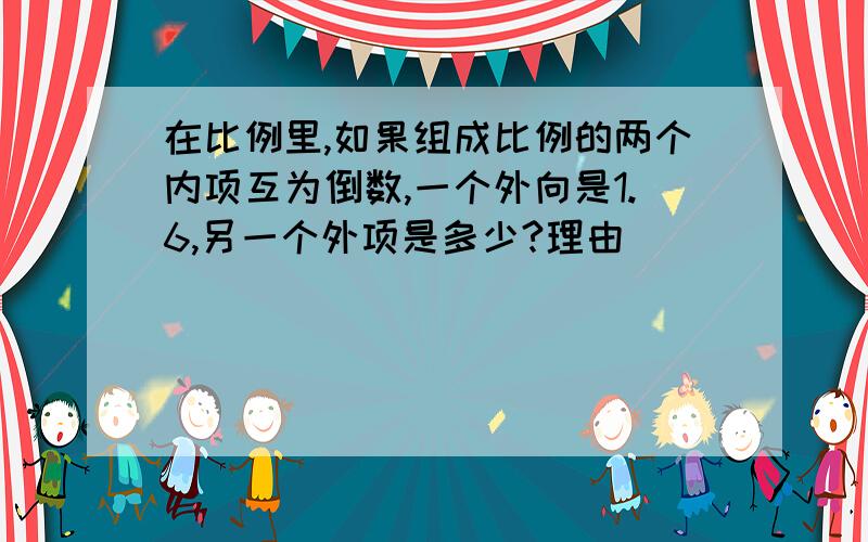 在比例里,如果组成比例的两个内项互为倒数,一个外向是1.6,另一个外项是多少?理由