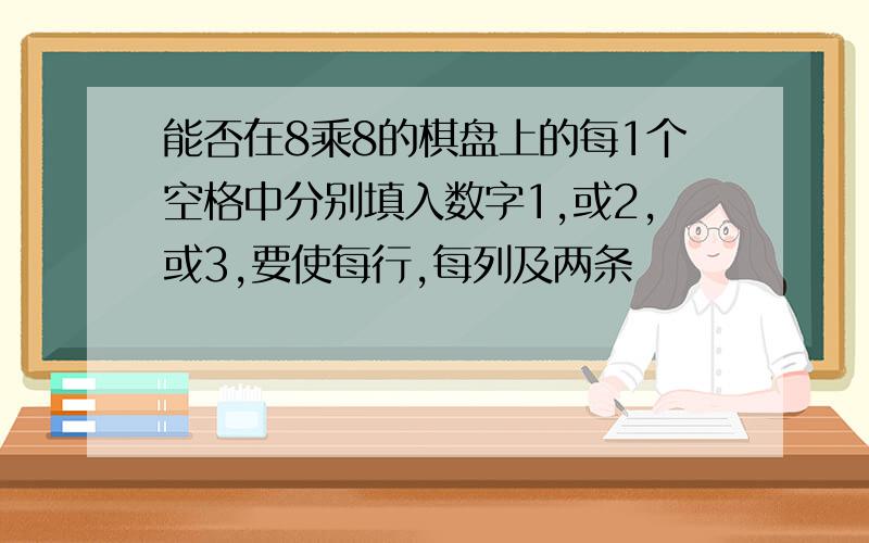 能否在8乘8的棋盘上的每1个空格中分别填入数字1,或2,或3,要使每行,每列及两条