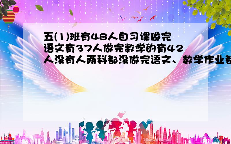 五(1)班有48人自习课做完语文有37人做完数学的有42人没有人两科都没做完语文、数学作业都做完的有多少人?wu hua ke shuo