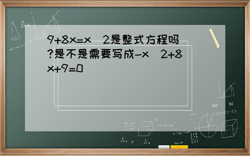 9+8x=x^2是整式方程吗?是不是需要写成-x^2+8x+9=0