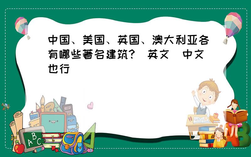 中国、美国、英国、澳大利亚各有哪些著名建筑?（英文）中文也行