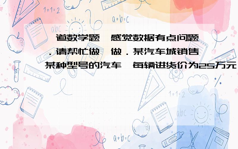 一道数学题,感觉数据有点问题．请帮忙做一做．某汽车城销售某种型号的汽车,每辆进货价为25万元,市场调研表明：当销售价为29万元时,平均每周能售出8辆,而当销售价每降低0.5万元时,平均