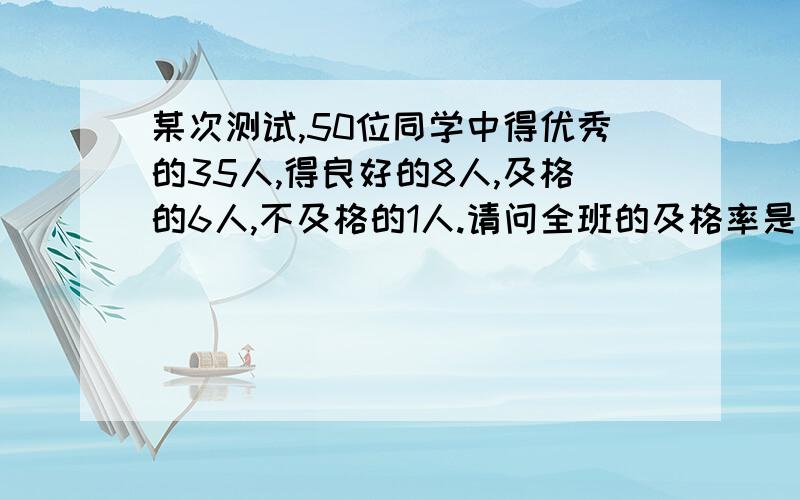 某次测试,50位同学中得优秀的35人,得良好的8人,及格的6人,不及格的1人.请问全班的及格率是百分之几?