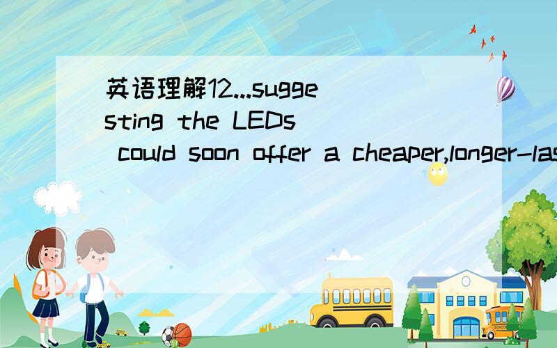 英语理解12...suggesting the LEDs could soon offer a cheaper,longer-lasting alternative to the traditional light bulb请翻译,最好逐字译出alternative 、、