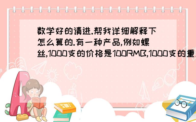 数学好的请进.帮我详细解释下怎么算的.有一种产品,例如螺丝,1000支的价格是100RMB,1000支的重量是5kg,1吨的价格是多少RMB?怎么算?