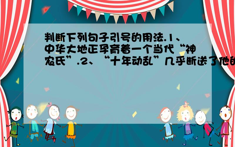 判断下列句子引号的用法.1、中华大地正孕育着一个当代“神农氏”.2、“十年动乱”几乎断送了他的全部实验成果.3、袁隆平和他的助手们把这棵稻子叫做‘野败”.