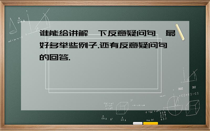 谁能给讲解一下反意疑问句,最好多举些例子.还有反意疑问句的回答.