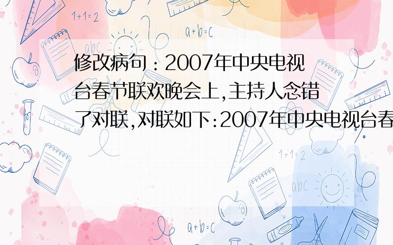 修改病句：2007年中央电视台春节联欢晚会上,主持人念错了对联,对联如下:2007年中央电视台春节联欢晚会上,主持人念错了对联,对联如下：上联：和睦,和美,和顺,和谐,户户和谐迎新春； 下联