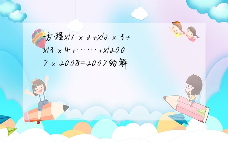 方程x/1×2+x/2×3+x/3×4+……+x/2007×2008＝2007的解