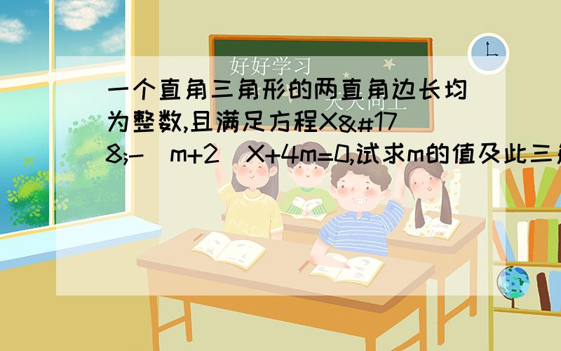 一个直角三角形的两直角边长均为整数,且满足方程X²-（m+2）X+4m=0,试求m的值及此三角形的三边长.