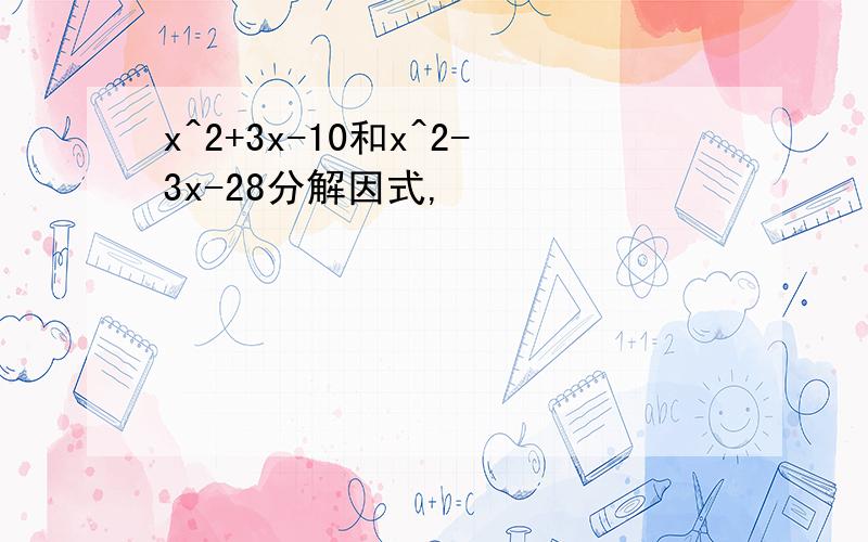 x^2+3x-10和x^2-3x-28分解因式,