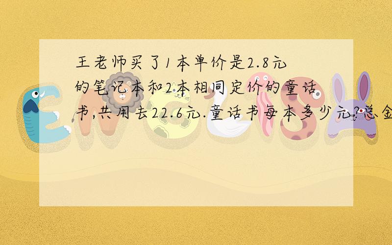 王老师买了1本单价是2.8元的笔记本和2本相同定价的童话书,共用去22.6元.童话书每本多少元?总金额 - 笔记本 = 两本童话书价钱怎样列方程