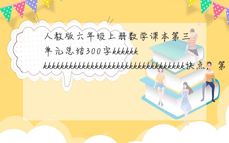 人教版六年级上册数学课本第三单元总结300字kkkkkkkkkkkkkkkkkkkkkkkkkkkkkkkkkkkkkkk快点，第一个15金币 22