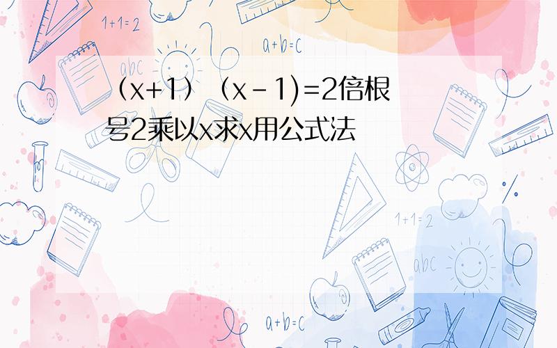 （x+1）（x-1)=2倍根号2乘以x求x用公式法