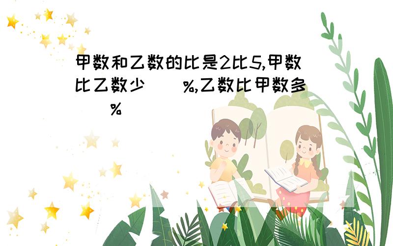 甲数和乙数的比是2比5,甲数比乙数少（）%,乙数比甲数多（）%