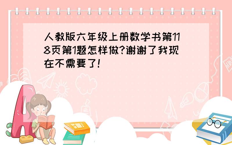 人教版六年级上册数学书第118页第1题怎样做?谢谢了我现在不需要了！