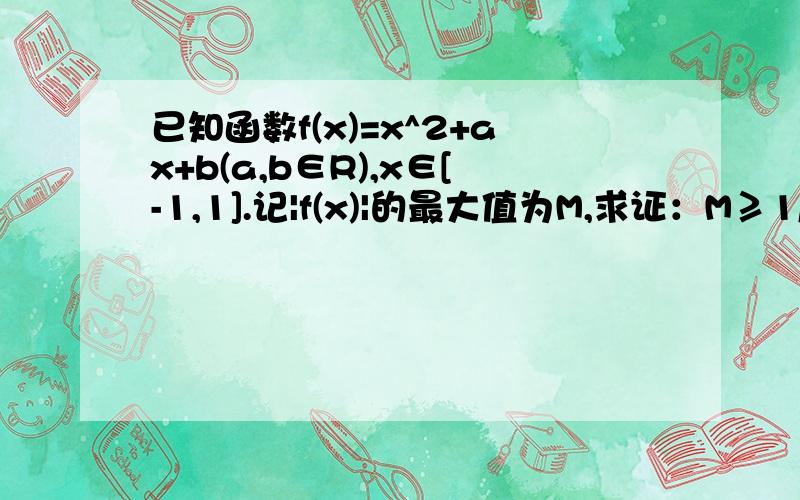 已知函数f(x)=x^2+ax+b(a,b∈R),x∈[-1,1].记|f(x)|的最大值为M,求证：M≥1/2