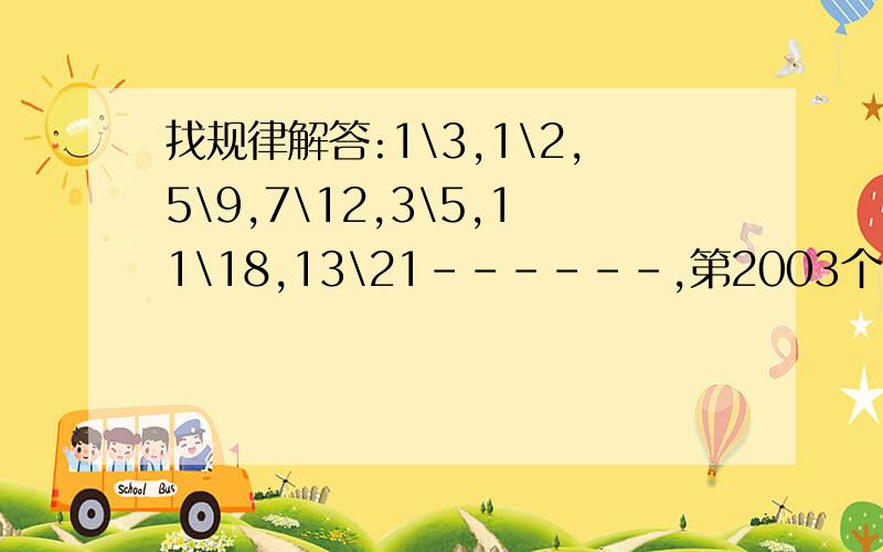 找规律解答:1\3,1\2,5\9,7\12,3\5,11\18,13\21------,第2003个分数是( )