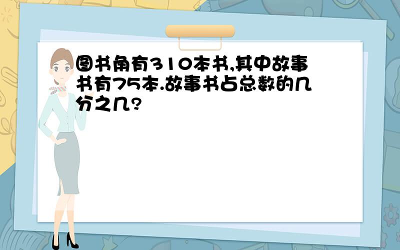 图书角有310本书,其中故事书有75本.故事书占总数的几分之几?