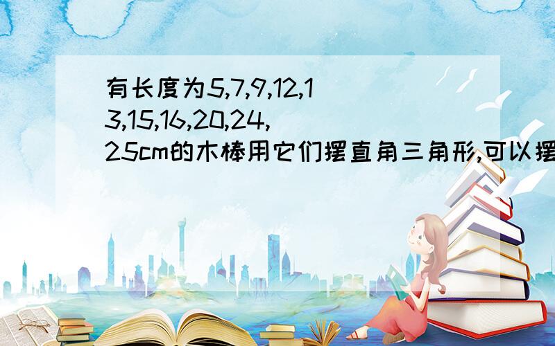 有长度为5,7,9,12,13,15,16,20,24,25cm的木棒用它们摆直角三角形,可以摆几个可重复使用