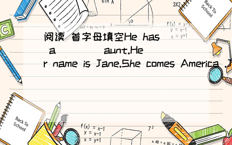 阅读 首字母填空He has a ____aunt.Her name is Jane.She comes America .Jim is going to meet his aunt at the s_______tomorrow afternoon.