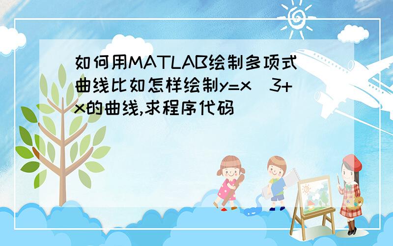 如何用MATLAB绘制多项式曲线比如怎样绘制y=x^3+x的曲线,求程序代码