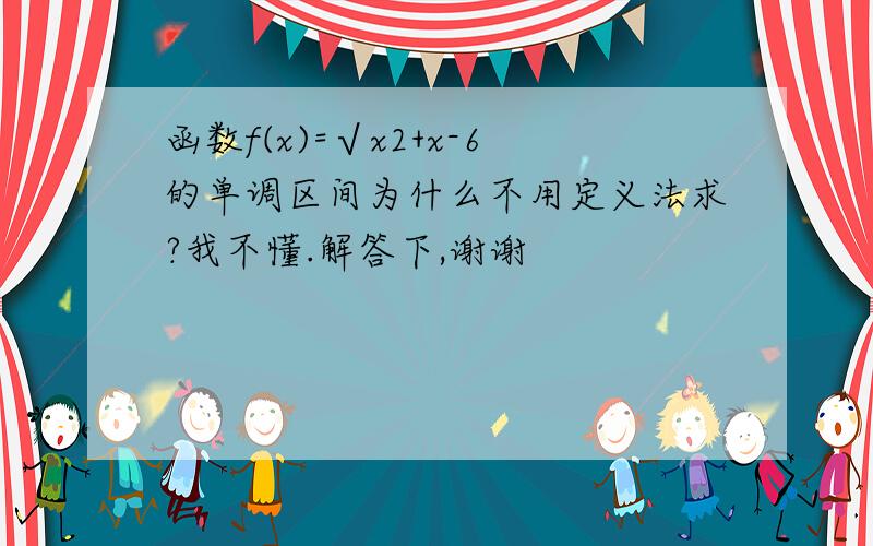 函数f(x)=√x2+x-6的单调区间为什么不用定义法求?我不懂.解答下,谢谢