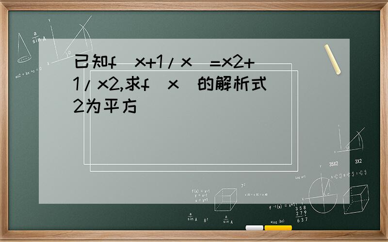 已知f(x+1/x)=x2+1/x2,求f(x)的解析式2为平方