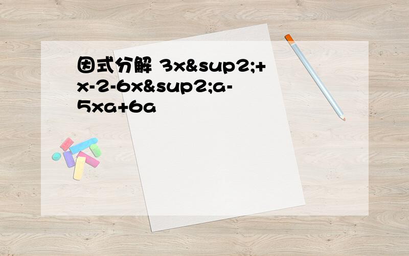 因式分解 3x²+x-2-6x²a-5xa+6a