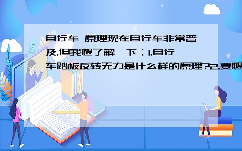 自行车 原理现在自行车非常普及.但我想了解一下：1.自行车踏板反转无力是什么样的原理?2.要想让“踏板单一方向蹬踩,通过换挡或其他某种方式怎么样才能使车轮有力反转?即倒车的现象!