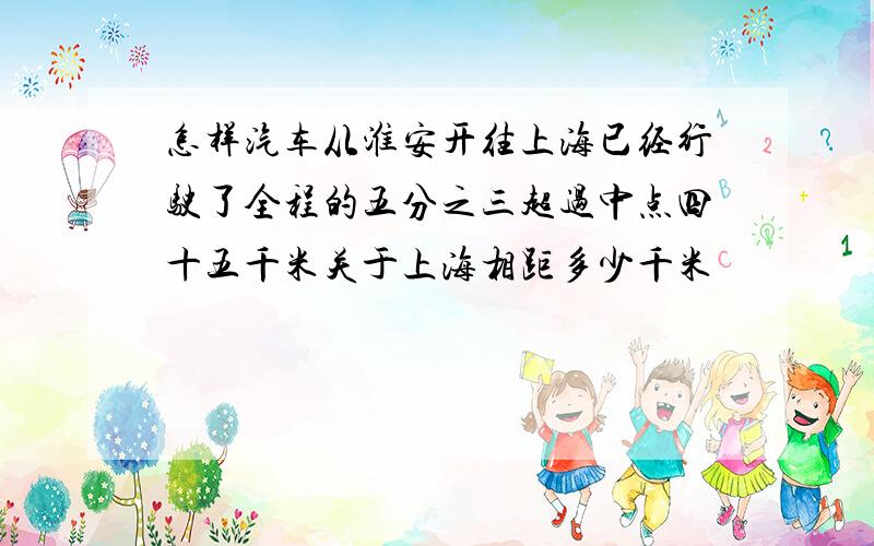 怎样汽车从淮安开往上海已经行驶了全程的五分之三超过中点四十五千米关于上海相距多少千米