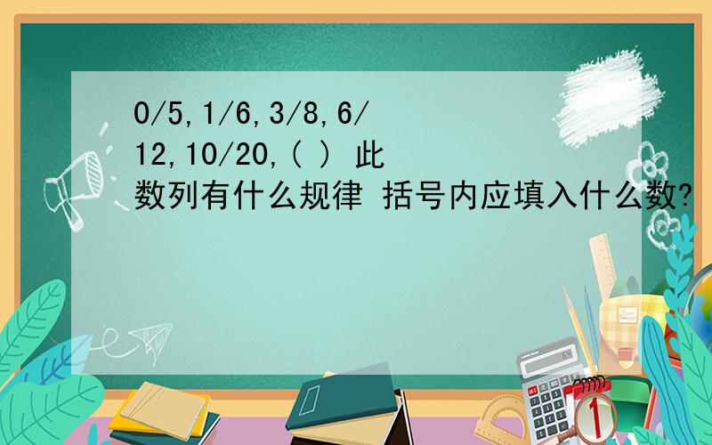 0/5,1/6,3/8,6/12,10/20,( ) 此数列有什么规律 括号内应填入什么数?